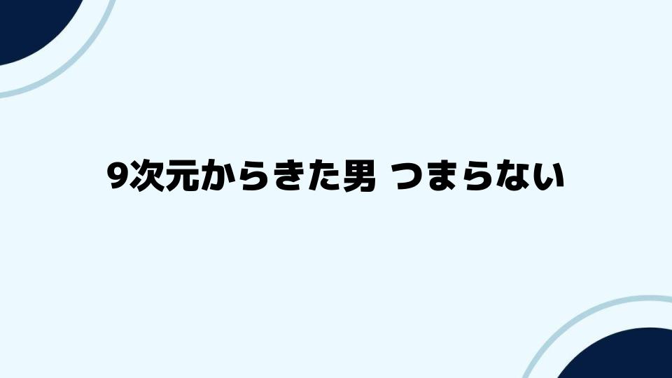 9次元からきた男つまらないと評価される背景